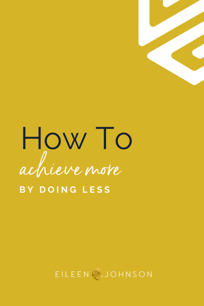 How to Achieve More By Doing Less | Eileen Johnson